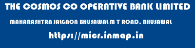 THE COSMOS CO OPERATIVE BANK LIMITED  MAHARASHTRA JALGAON BHUSAWAL M T ROAD, BHUSAWAL  micr code
